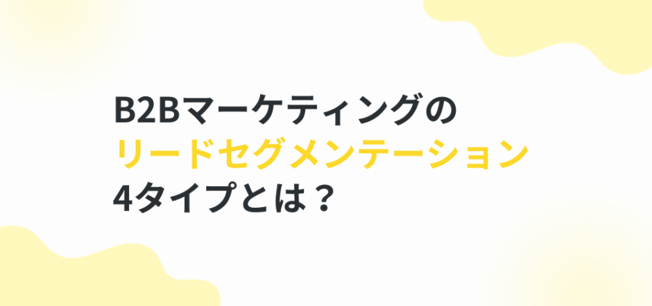 B2Bマーケティングのリードセグメンテーション4タイプとは？